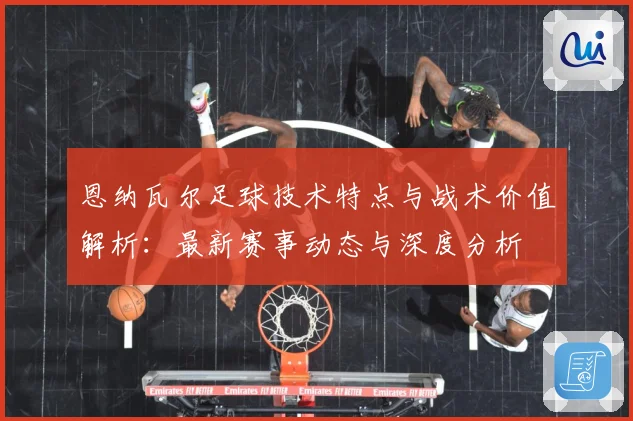 恩纳瓦尔足球技术特点与战术价值解析：最新赛事动态与深度分析