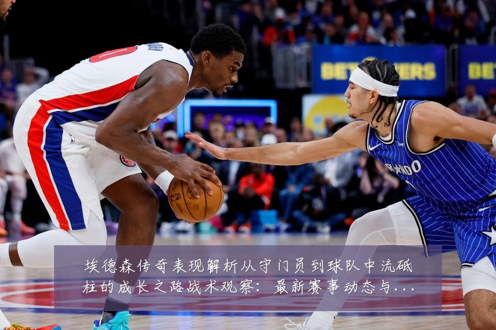 埃德森传奇表现解析从守门员到球队中流砥柱的成长之路战术观察：最新赛事动态与深度分析