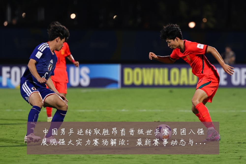 中国男乒逆转取胜昂首晋级世乒赛男团八强展现强大实力赛场解读:最新赛事动态与深度分析