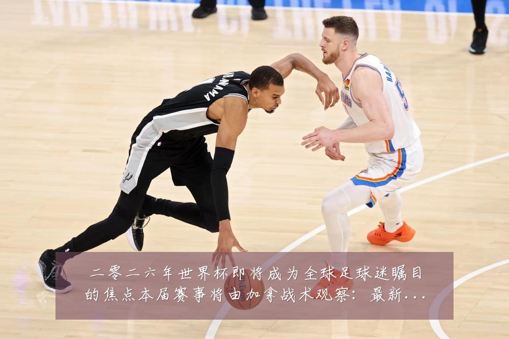 二零二六年世界杯即将成为全球足球迷瞩目的焦点本届赛事将由加拿战术观察:最新赛事动态与深度分析